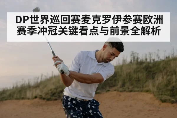 DP世界巡回赛麦克罗伊参赛欧洲赛季冲冠关键看点与前景全解析